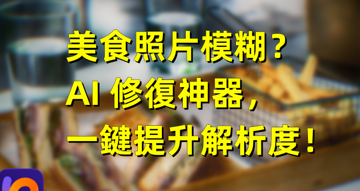美食照片模糊？AI 修復神器，一鍵提升解析度！